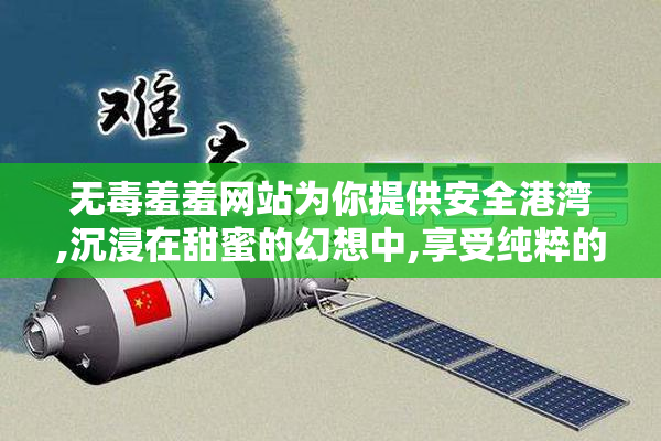 无毒羞羞网站为你提供安全港湾,沉浸在甜蜜的幻想中,享受纯粹的
