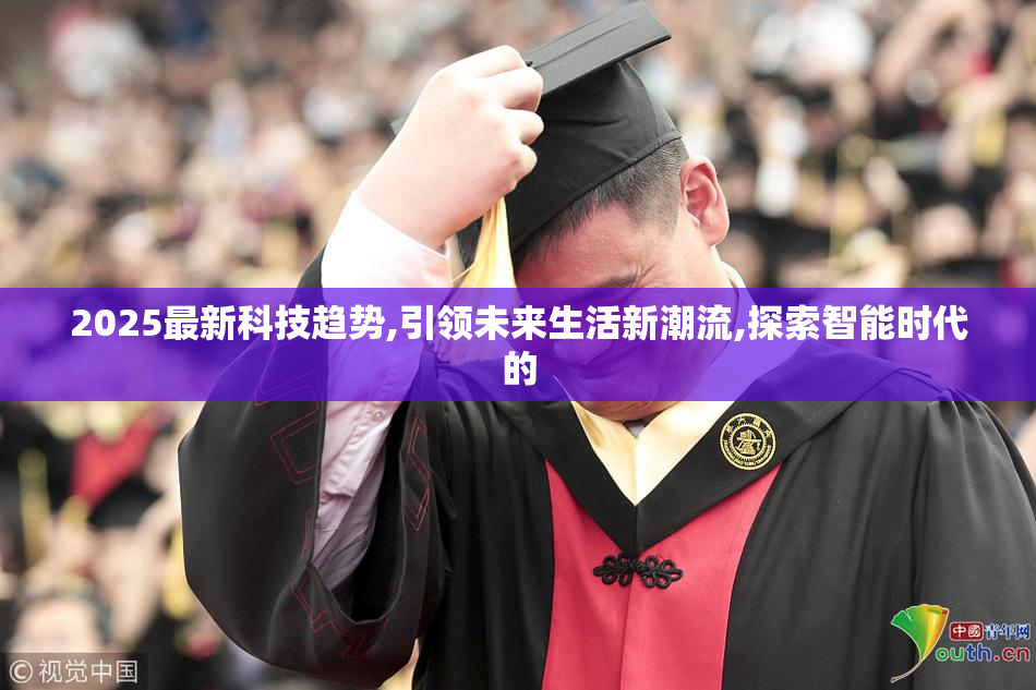 2025最新科技趋势,引领未来生活新潮流,探索智能时代的
