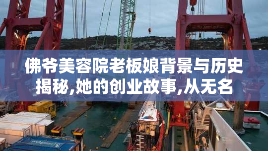 佛爷美容院老板娘背景与历史揭秘,她的创业故事,从无名