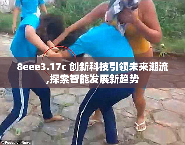 8eee3.17c 创新科技引领未来潮流,探索智能发展新趋势