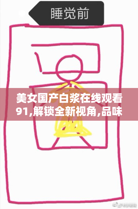 美女国产白浆在线观看91,解锁全新视角,品味独特韵味,感受每一秒的