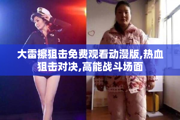 大雷擦狙击免费观看动漫版,热血狙击对决,高能战斗场面
