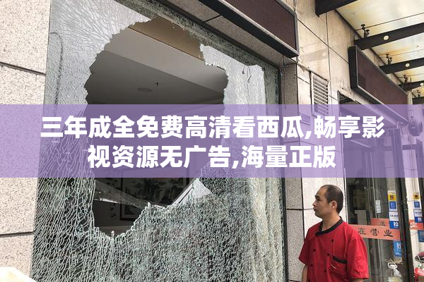 三年成全免费高清看西瓜,畅享影视资源无广告,海量正版