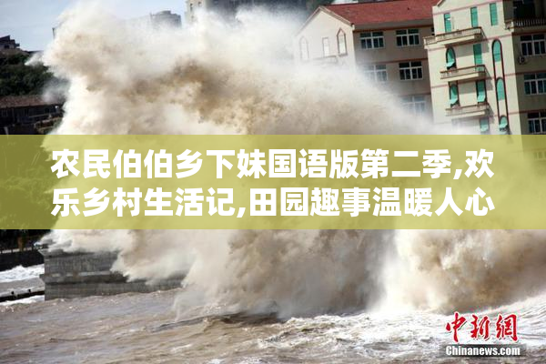 农民伯伯乡下妹国语版第二季,欢乐乡村生活记,田园趣事温暖人心