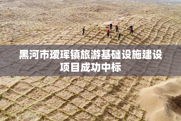 黑河市瑷珲镇旅游基础设施建设项目成功中标