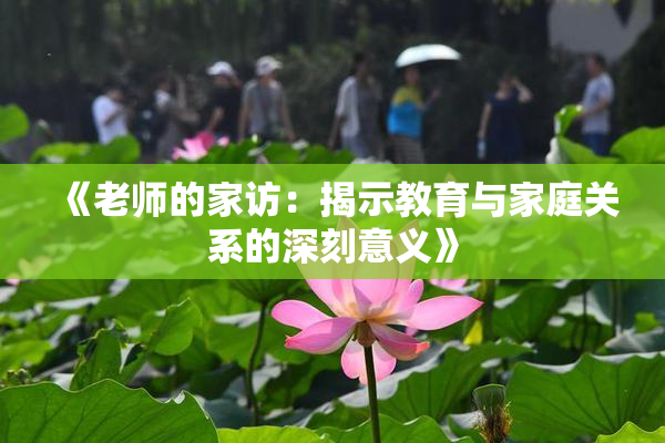 《老师的家访：揭示教育与家庭关系的深刻意义》