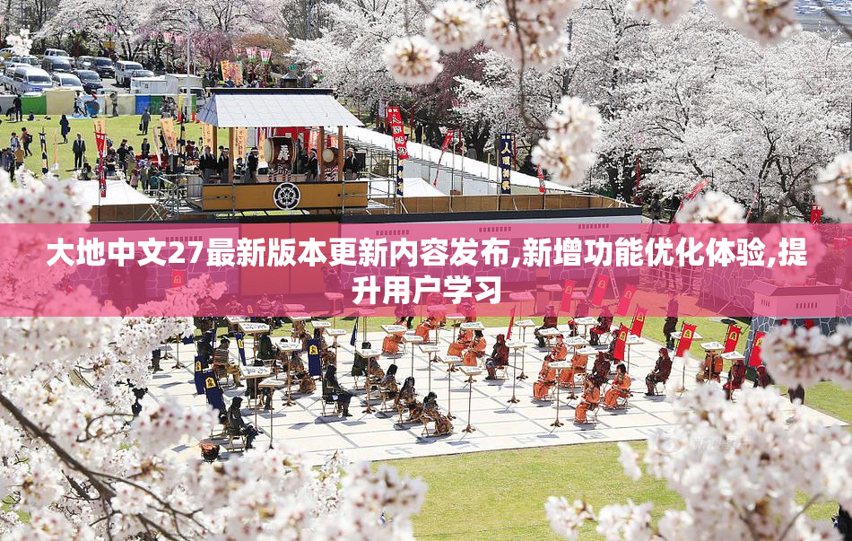 大地中文27最新版本更新内容发布,新增功能优化体验,提升用户学习