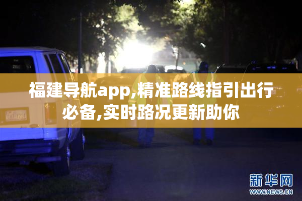 福建导航app,精准路线指引出行必备,实时路况更新助你