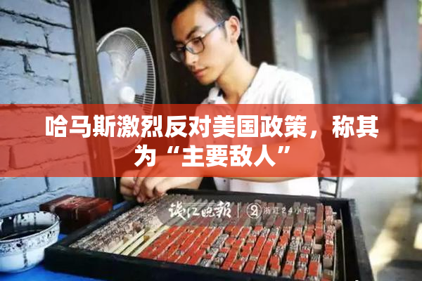 哈马斯激烈反对美国政策，称其为“主要敌人”