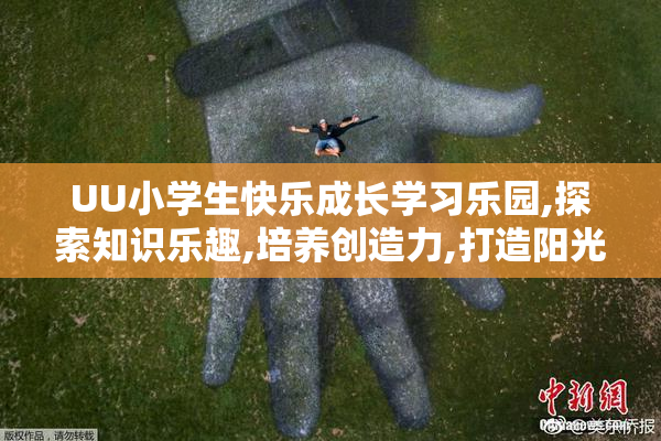 UU小学生快乐成长学习乐园,探索知识乐趣,培养创造力,打造阳光童年