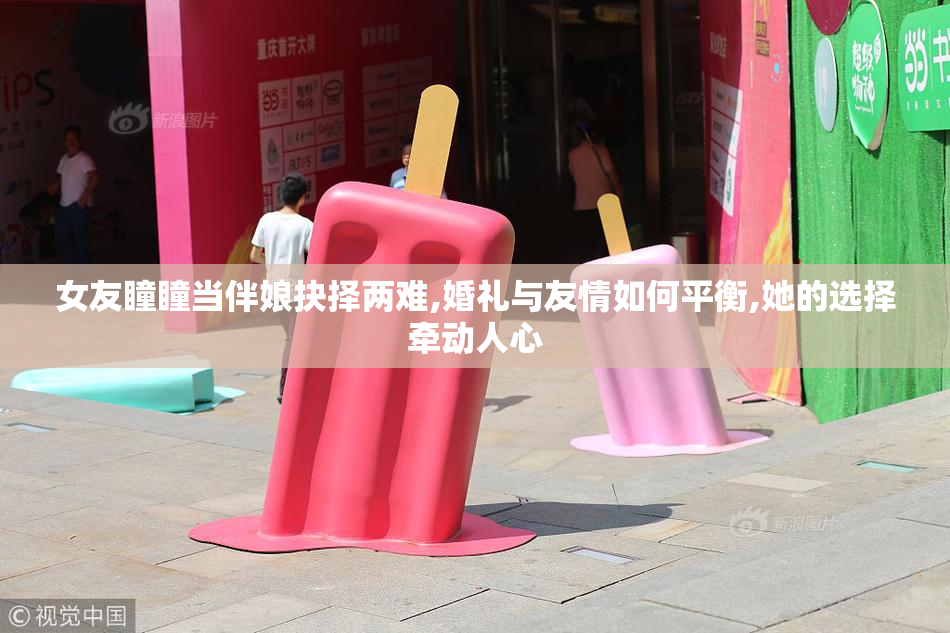 女友瞳瞳当伴娘抉择两难,婚礼与友情如何平衡,她的选择牵动人心