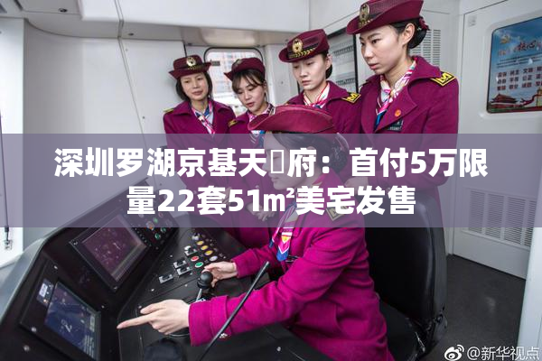 深圳罗湖京基天珺府：首付5万限量22套51㎡美宅发售