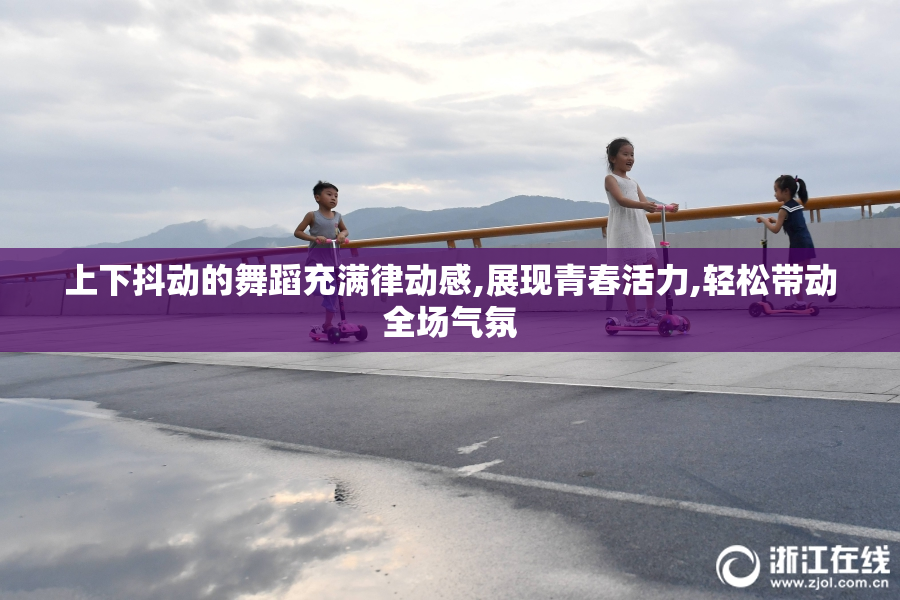 上下抖动的舞蹈充满律动感,展现青春活力,轻松带动全场气氛
