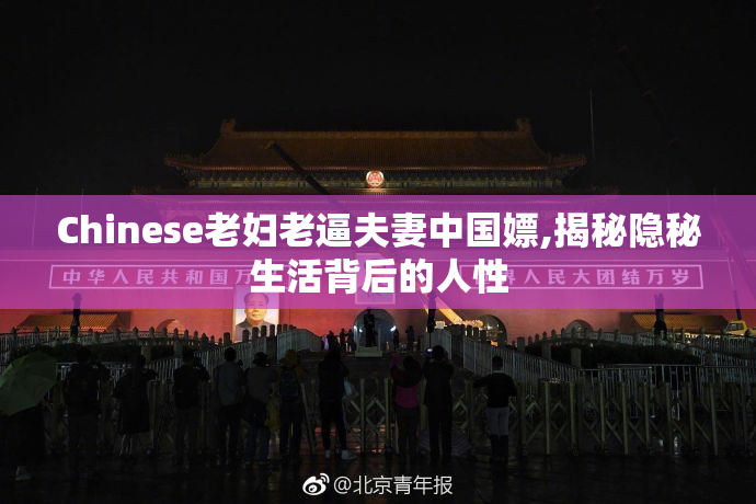 Chinese老妇老逼夫妻中国嫖,揭秘隐秘生活背后的人性