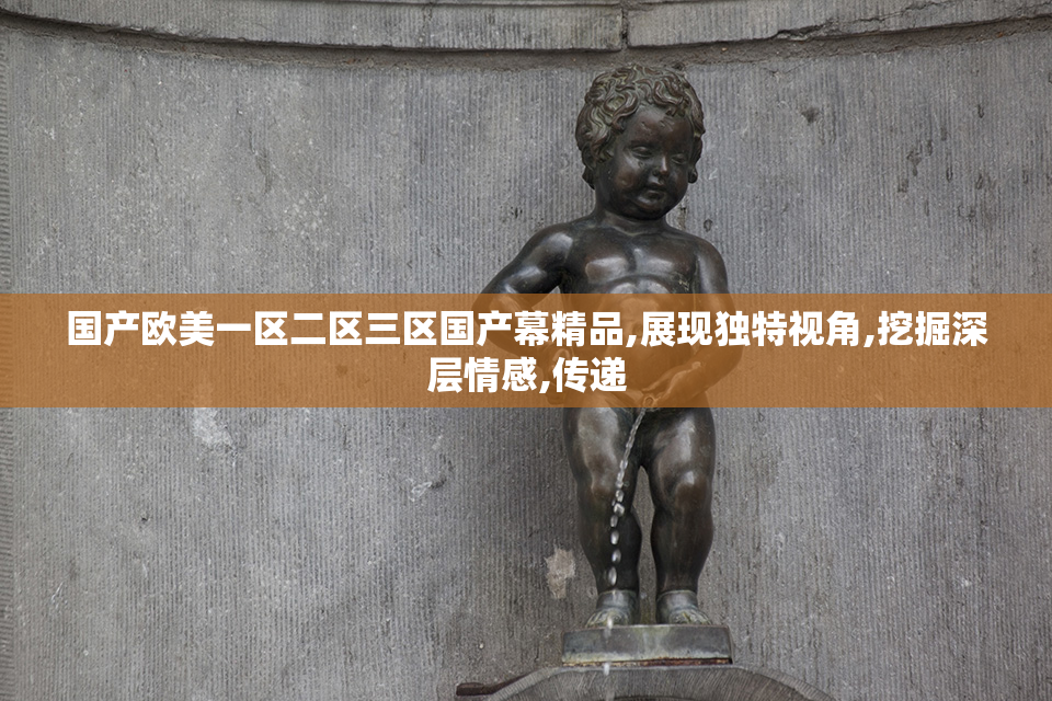 国产欧美一区二区三区国产幕精品,展现独特视角,挖掘深层情感,传递