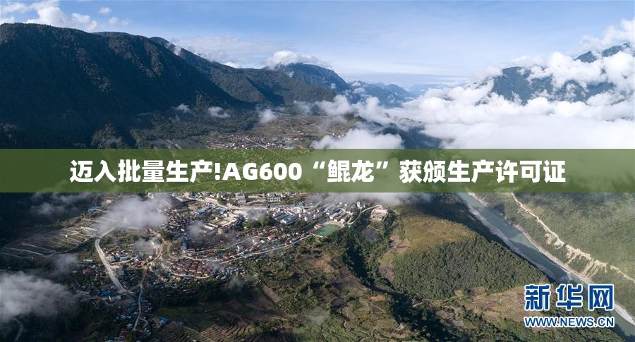 迈入批量生产!AG600“鲲龙”获颁生产许可证