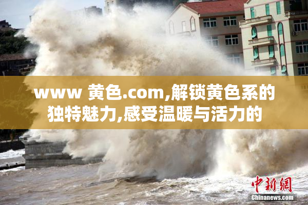 www 黄色.com,解锁黄色系的独特魅力,感受温暖与活力的