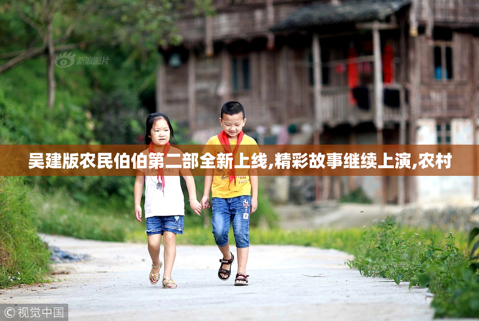 吴建版农民伯伯第二部全新上线,精彩故事继续上演,农村