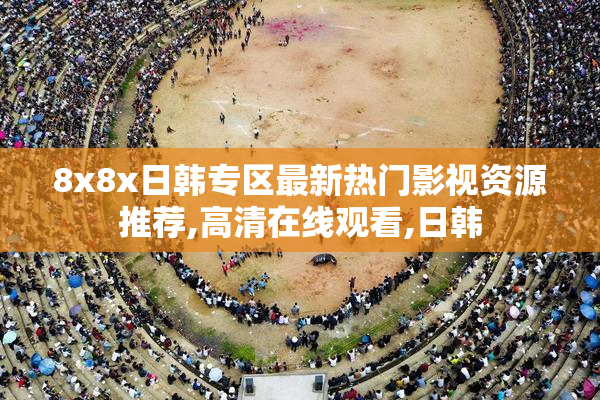 8x8x日韩专区最新热门影视资源推荐,高清在线观看,日韩