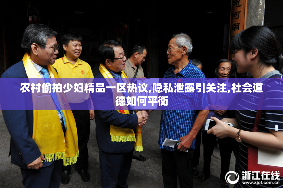 农村偷拍少妇精品一区热议,隐私泄露引关注,社会道德如何平衡