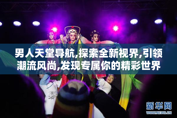 男人天堂导航,探索全新视界,引领潮流风尚,发现专属你的精彩世界
