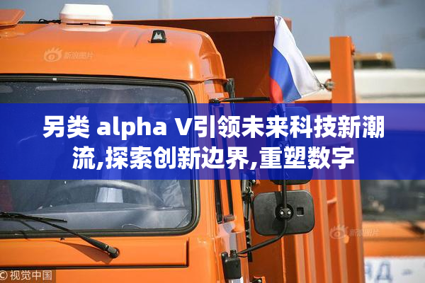 另类 alpha V引领未来科技新潮流,探索创新边界,重塑数字