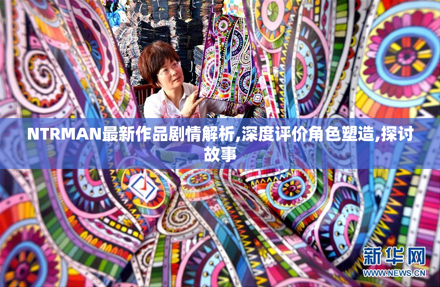 NTRMAN最新作品剧情解析,深度评价角色塑造,探讨故事