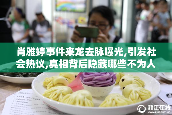 肖雅婷事件来龙去脉曝光,引发社会热议,真相背后隐藏哪些不为人知