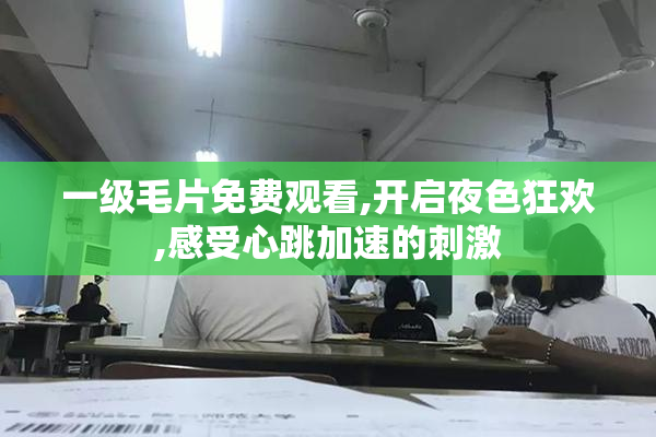 一级毛片免费观看,开启夜色狂欢,感受心跳加速的刺激
