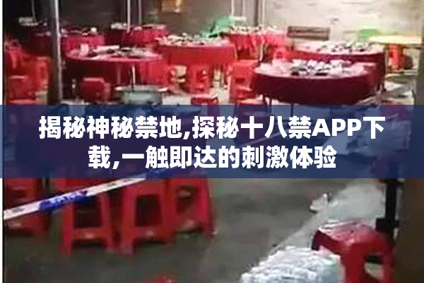 揭秘神秘禁地,探秘十八禁APP下载,一触即达的刺激体验