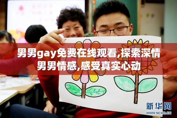男男gay免费在线观看,探索深情男男情感,感受真实心动