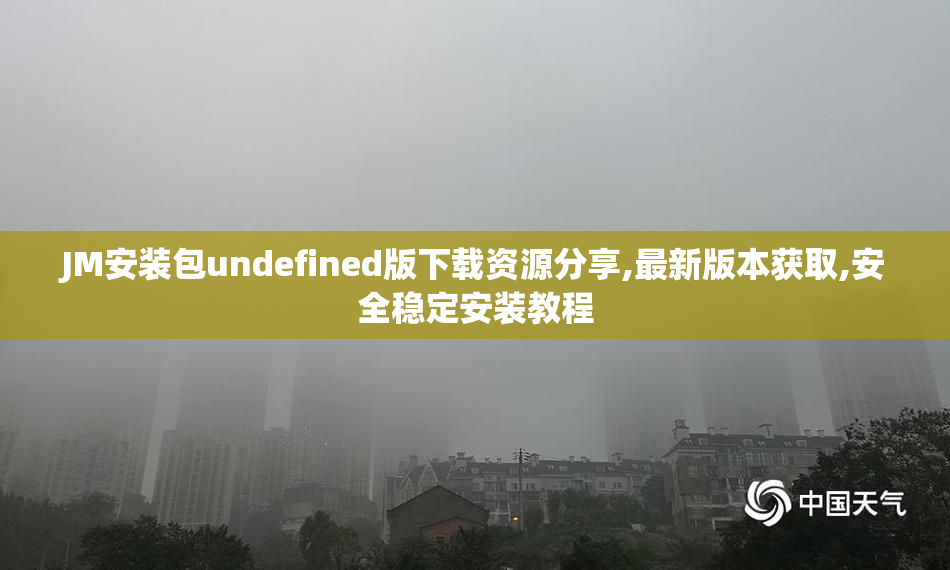 JM安装包undefined版下载资源分享,最新版本获取,安全稳定安装教程
