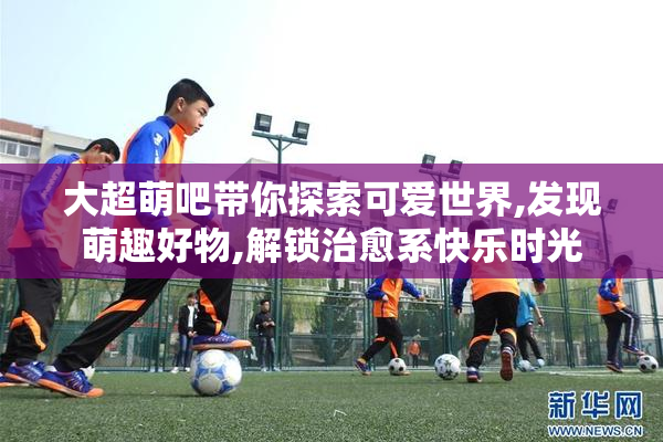 大超萌吧带你探索可爱世界,发现萌趣好物,解锁治愈系快乐时光