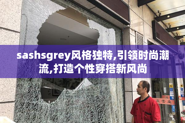 sashsgrey风格独特,引领时尚潮流,打造个性穿搭新风尚
