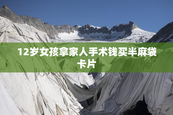 12岁女孩拿家人手术钱买半麻袋卡片