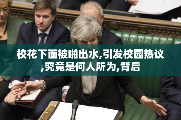 校花下面被啪出水,引发校园热议,究竟是何人所为,背后