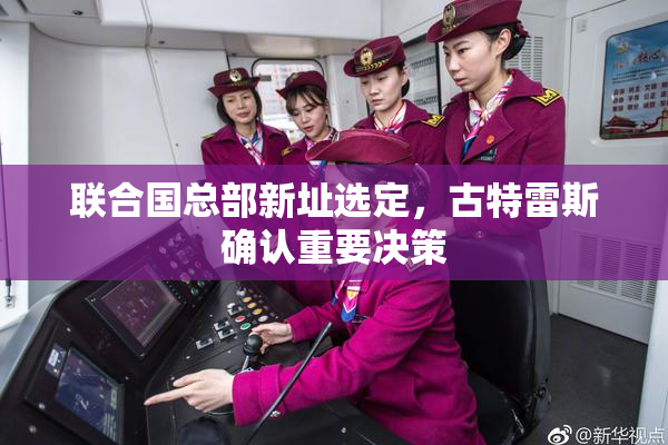 联合国总部新址选定，古特雷斯确认重要决策