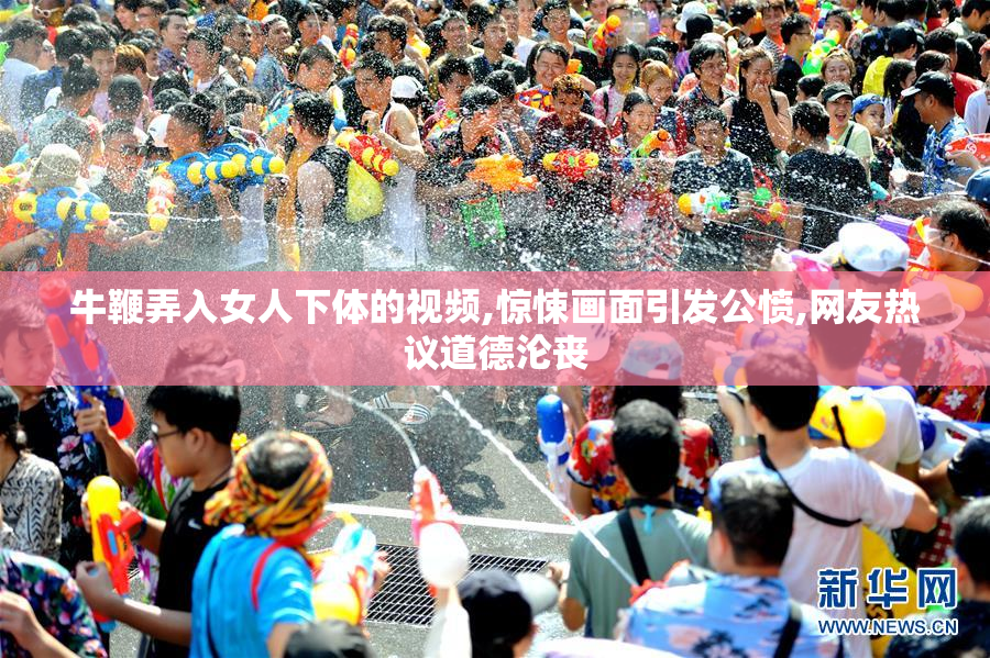 牛鞭弄入女人下体的视频,惊悚画面引发公愤,网友热议道德沦丧
