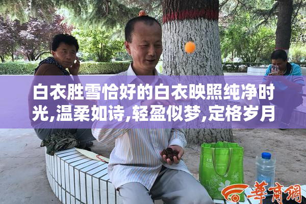 白衣胜雪恰好的白衣映照纯净时光,温柔如诗,轻盈似梦,定格岁月静好