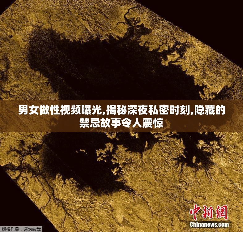 男女做性视频曝光,揭秘深夜私密时刻,隐藏的禁忌故事令人震惊