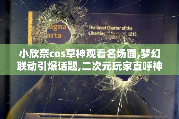 小欣奈cos草神观看名场面,梦幻联动引爆话题,二次元玩家直呼神还原