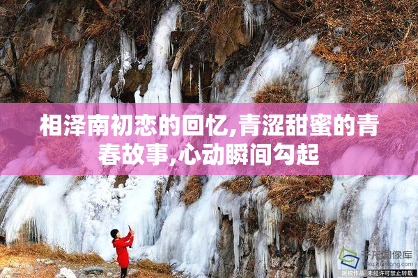 相泽南初恋的回忆,青涩甜蜜的青春故事,心动瞬间勾起