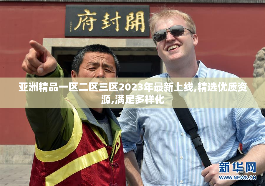 亚洲精品一区二区三区2023年最新上线,精选优质资源,满足多样化