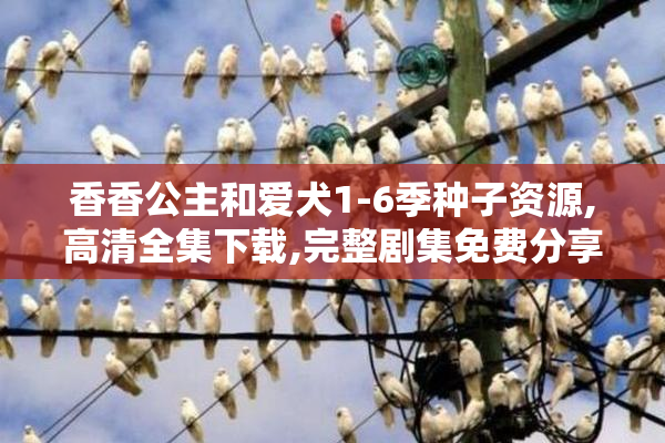 香香公主和爱犬1-6季种子资源,高清全集下载,完整剧集免费分享