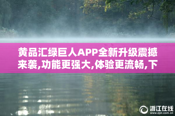 黄品汇绿巨人APP全新升级震撼来袭,功能更强大,体验更流畅,下载即