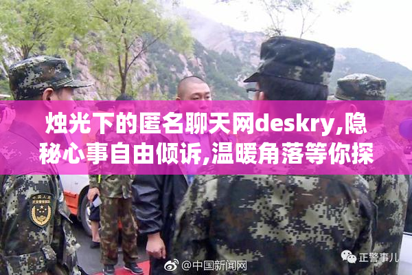 烛光下的匿名聊天网deskry,隐秘心事自由倾诉,温暖角落等你探索