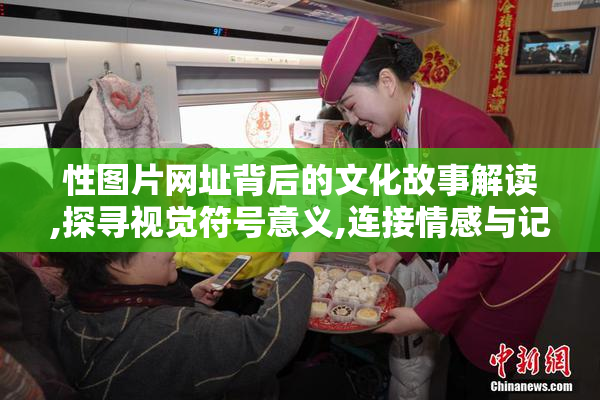 性图片网址背后的文化故事解读,探寻视觉符号意义,连接情感与记忆