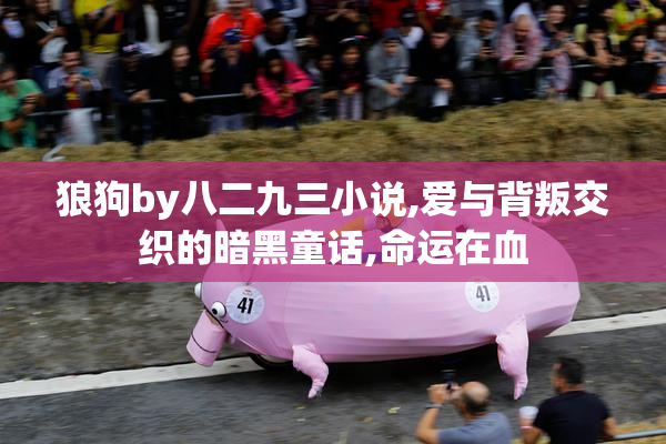 狼狗by八二九三小说,爱与背叛交织的暗黑童话,命运在血