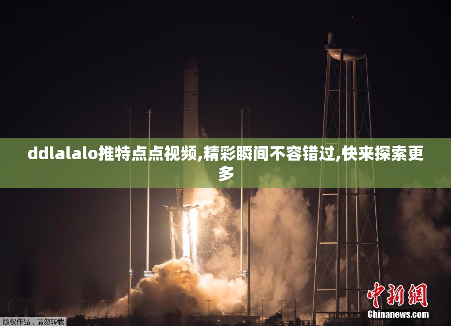 ddlalalo推特点点视频,精彩瞬间不容错过,快来探索更多