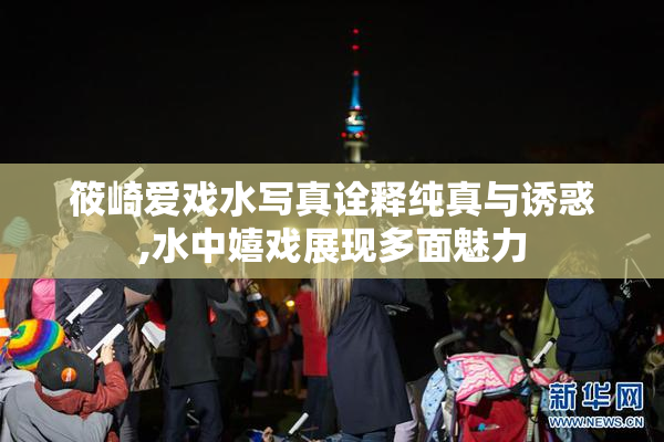 筱崎爱戏水写真诠释纯真与诱惑,水中嬉戏展现多面魅力